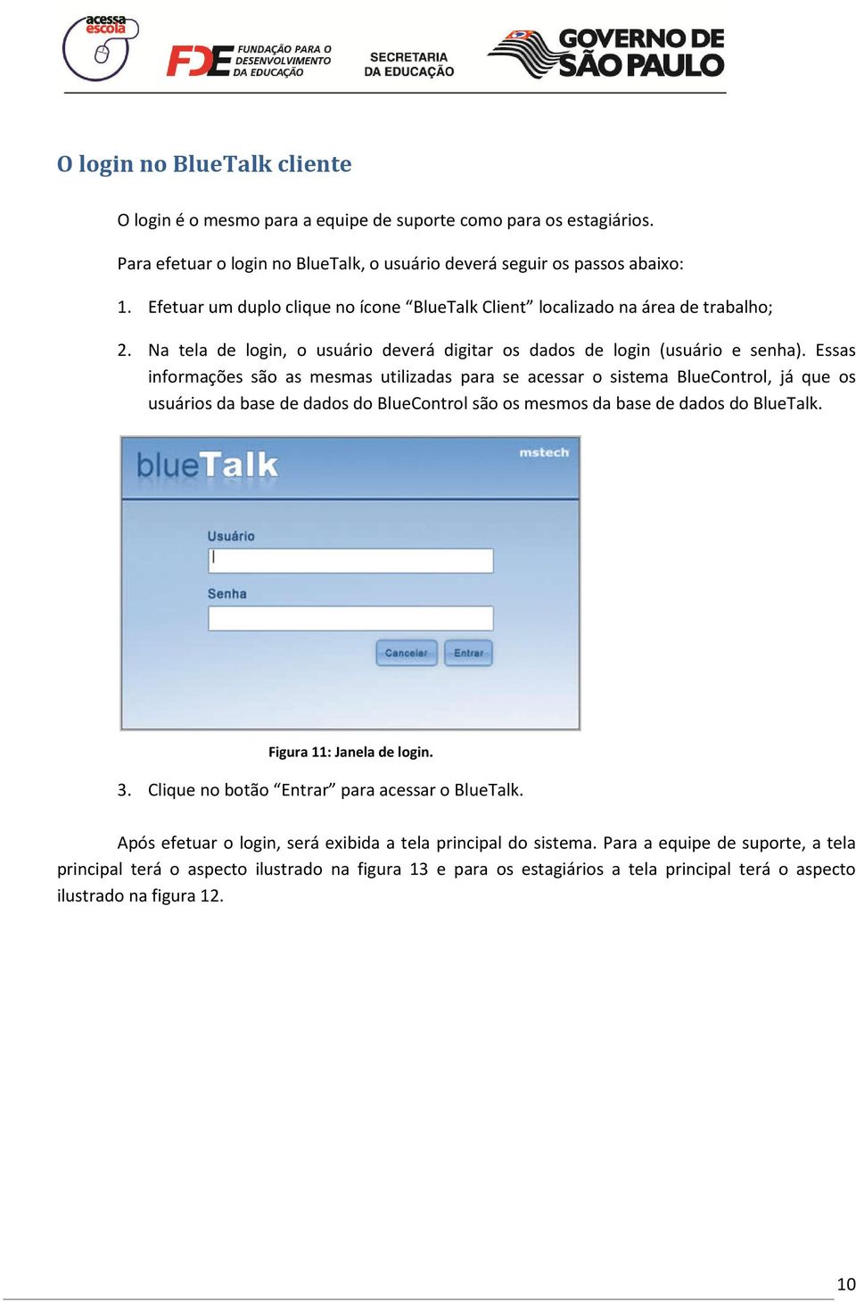 Essas informações são as mesmas utilizadas para se acessar o sistema BlueControl, já que os usuários da base de dados do BlueControl são os mesmos da base de dados do BlueTalk.