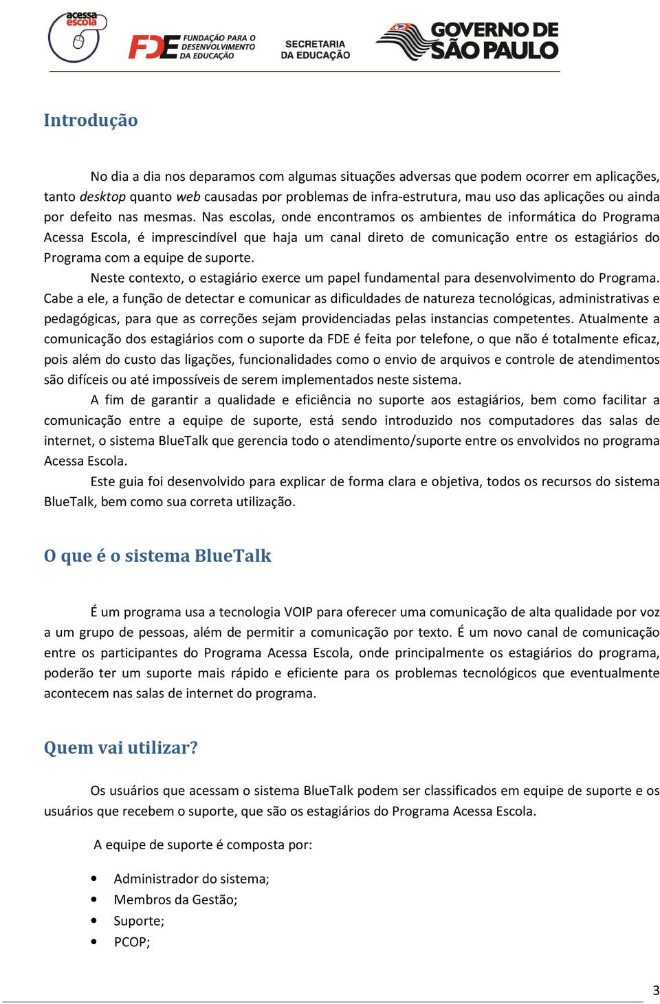 Nas escolas, onde encontramos os ambientes de informática do Programa Acessa Escola, é imprescindível que haja um canal direto de comunicação entre os estagiários do Programa com a equipe de suporte.