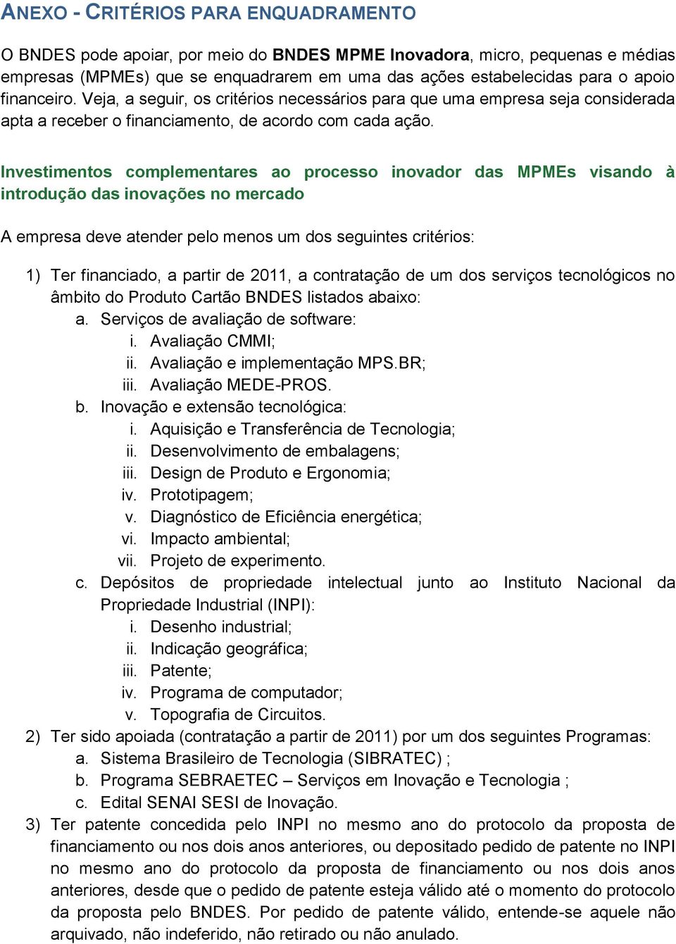 Investimentos complementares ao processo inovador das MPMEs visando à introdução das inovações no mercado A empresa deve atender pelo menos um dos seguintes critérios: 1) Ter financiado, a partir de