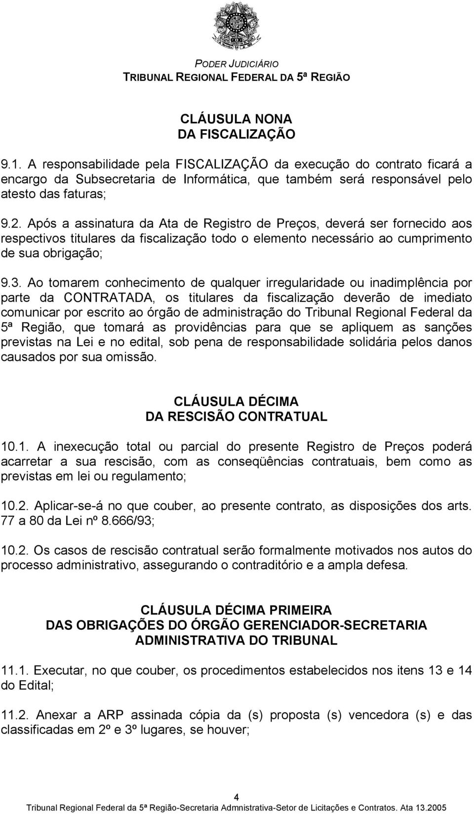 Após a assinatura da Ata de Registro de Preços, deverá ser fornecido aos respectivos titulares da fiscalização todo o elemento necessário ao cumprimento de sua obrigação; 9.3.