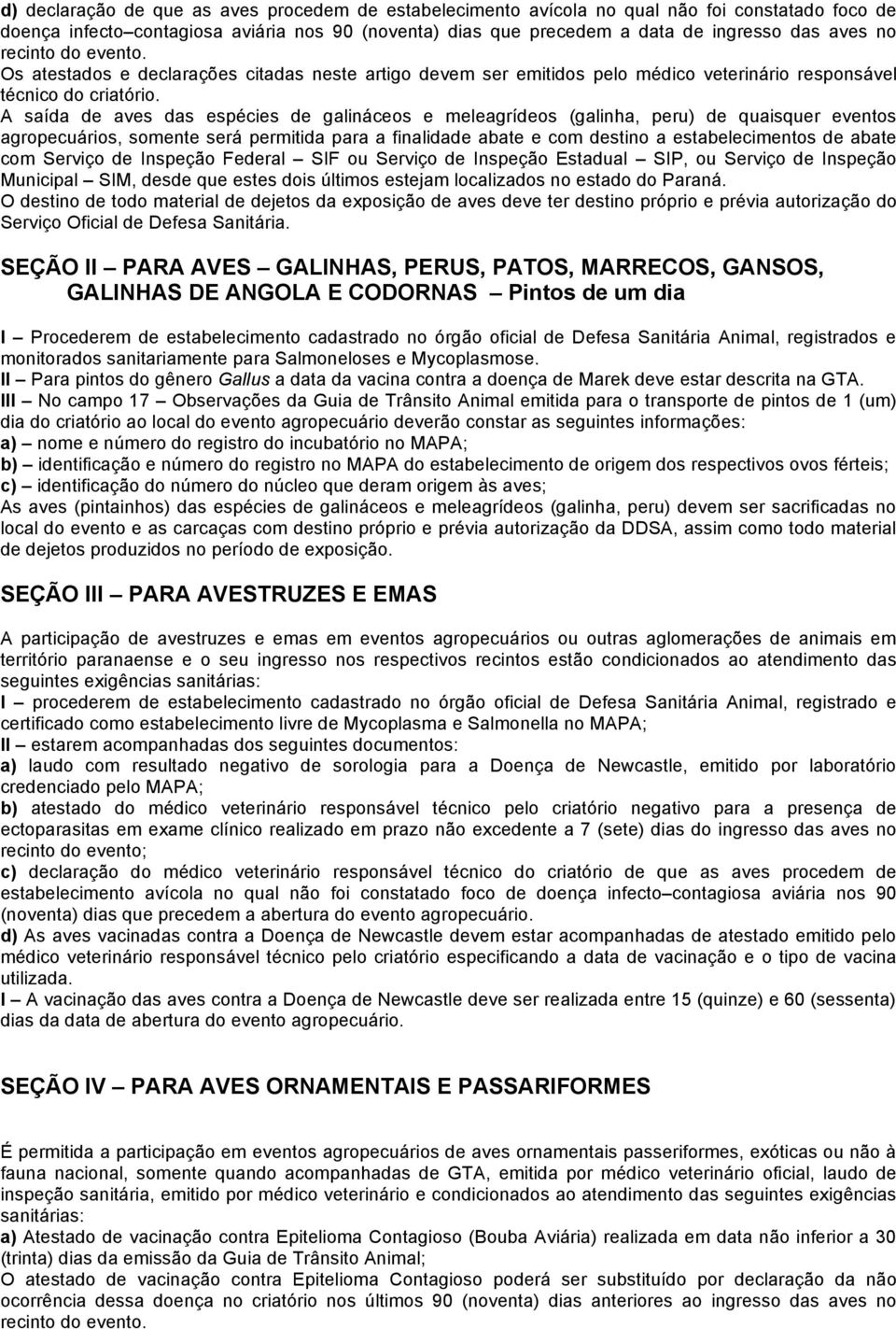 A saída de aves das espécies de galináceos e meleagrídeos (galinha, peru) de quaisquer eventos agropecuários, somente será permitida para a finalidade abate e com destino a estabelecimentos de abate