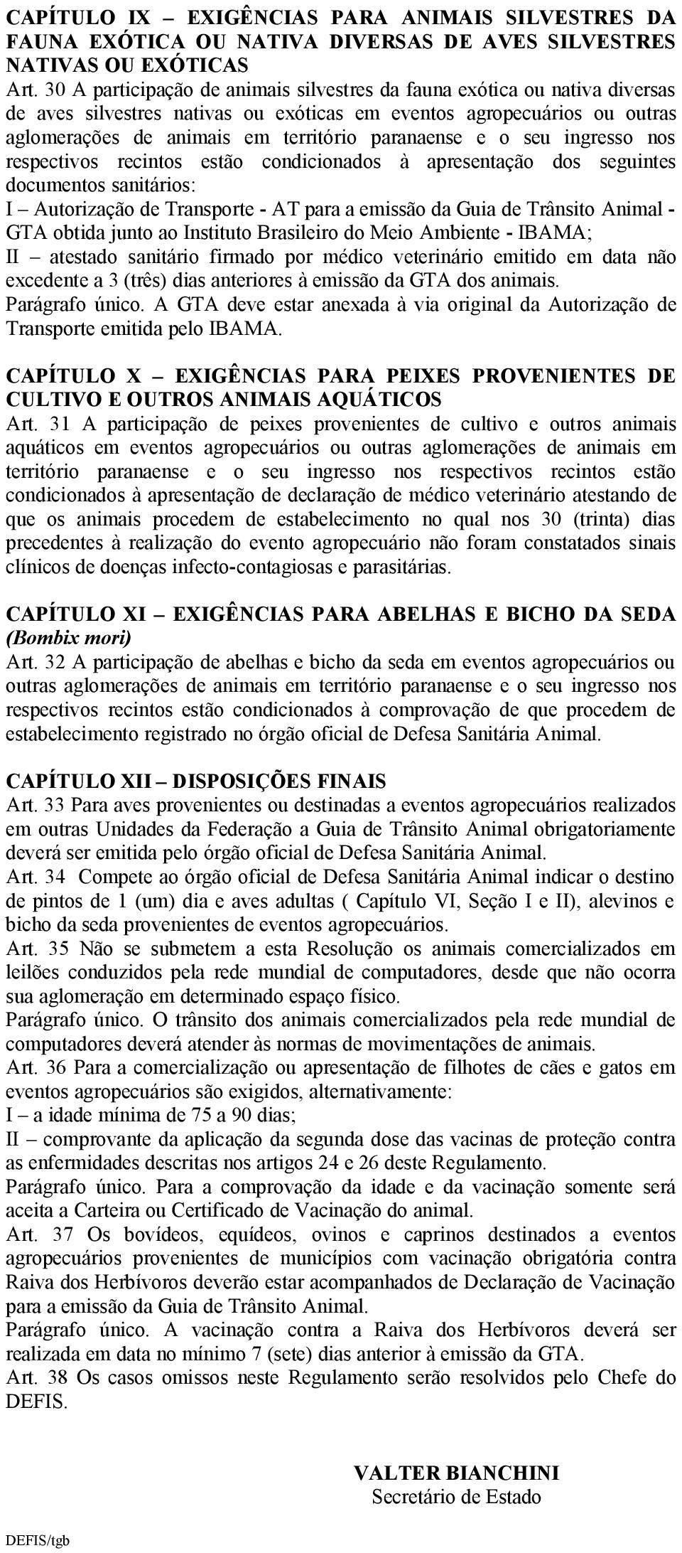 apresentação dos seguintes documentos sanitários: I Autorização de Transporte - AT para a emissão da Guia de Trânsito Animal - GTA obtida junto ao Instituto Brasileiro do Meio Ambiente - IBAMA; II