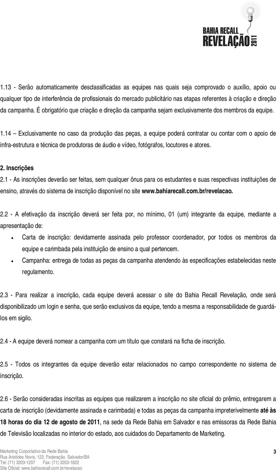 14 Exclusivamente no caso da produção das peças, a equipe poderá contratar ou contar com o apoio de infra-estrutura e técnica de produtoras de áudio e vídeo, fotógrafos, locutores e atores. 2.