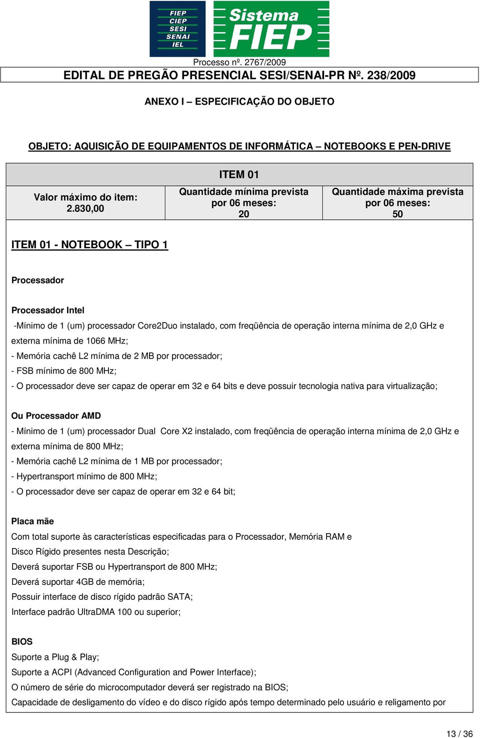 instalado, com freqüência de operação interna mínima de 2,0 GHz e externa mínima de 1066 MHz; - Memória cachê L2 mínima de 2 MB por processador; - FSB mínimo de 800 MHz; - O processador deve ser