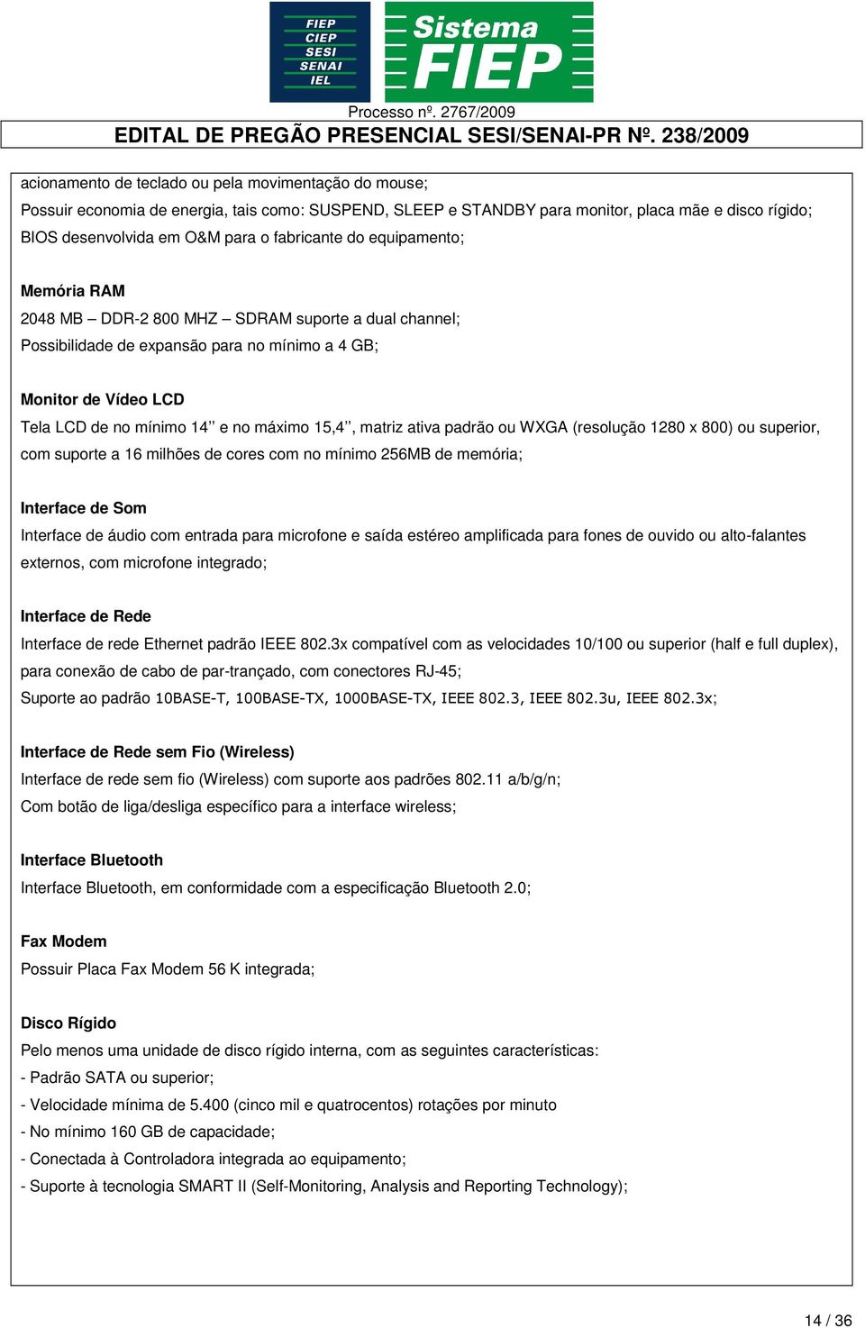 15,4, matriz ativa padrão ou WXGA (resolução 1280 x 800) ou superior, com suporte a 16 milhões de cores com no mínimo 256MB de memória; Interface de Som Interface de áudio com entrada para microfone