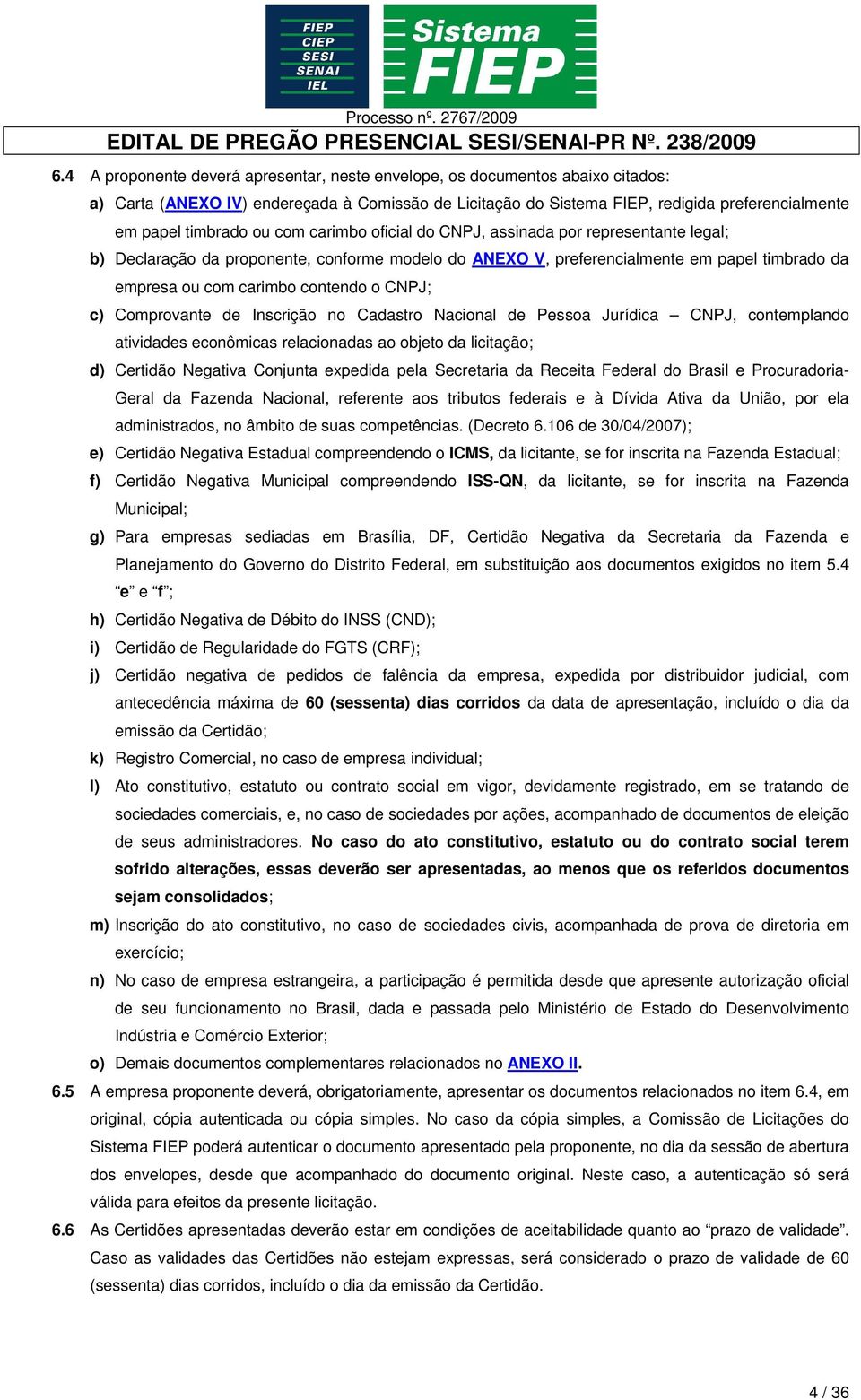 CNPJ; c) Comprovante de Inscrição no Cadastro Nacional de Pessoa Jurídica CNPJ, contemplando atividades econômicas relacionadas ao objeto da licitação; d) Certidão Negativa Conjunta expedida pela