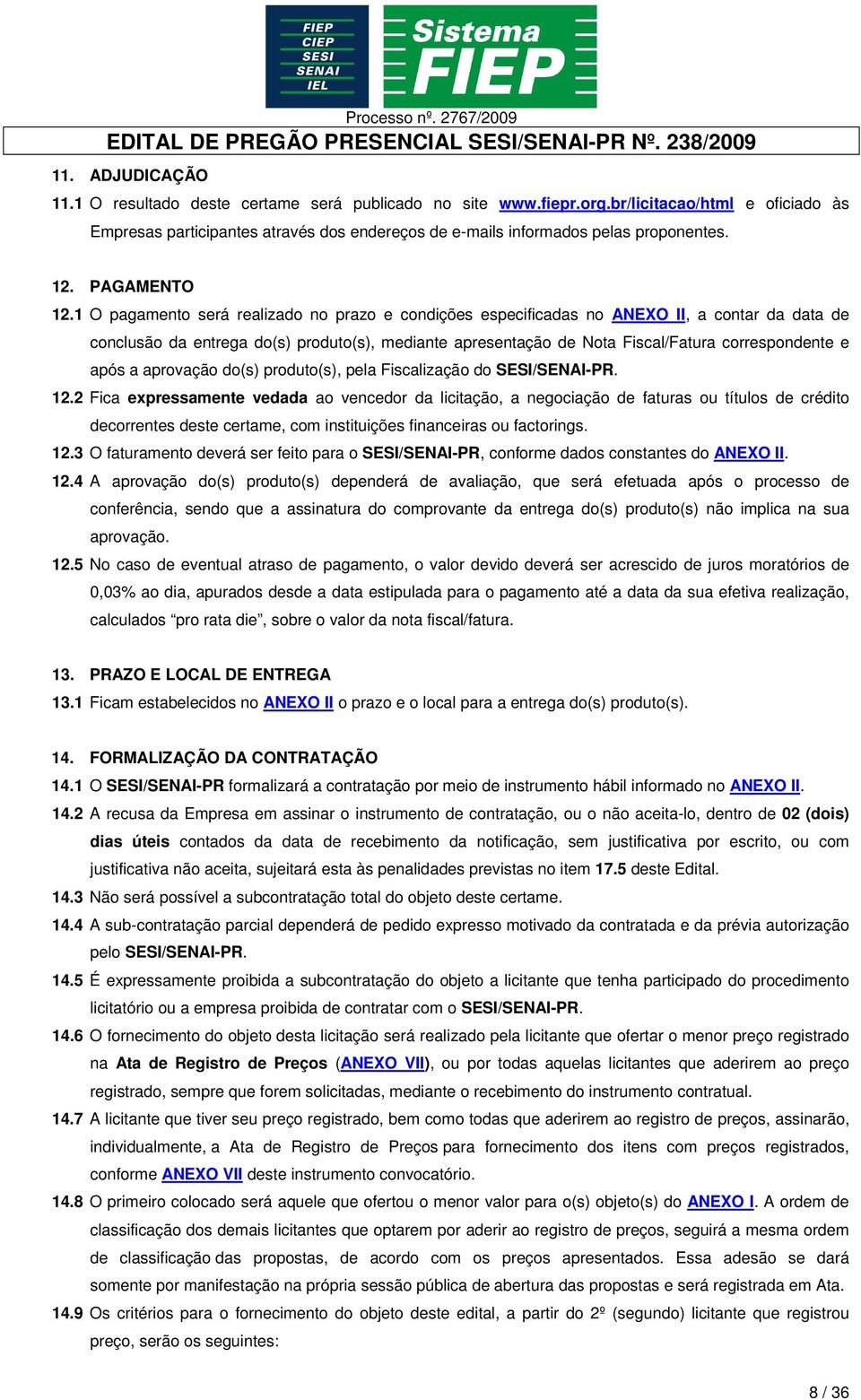 1 O pagamento será realizado no prazo e condições especificadas no ANEXO II, a contar da data de conclusão da entrega do(s) produto(s), mediante apresentação de Nota Fiscal/Fatura correspondente e