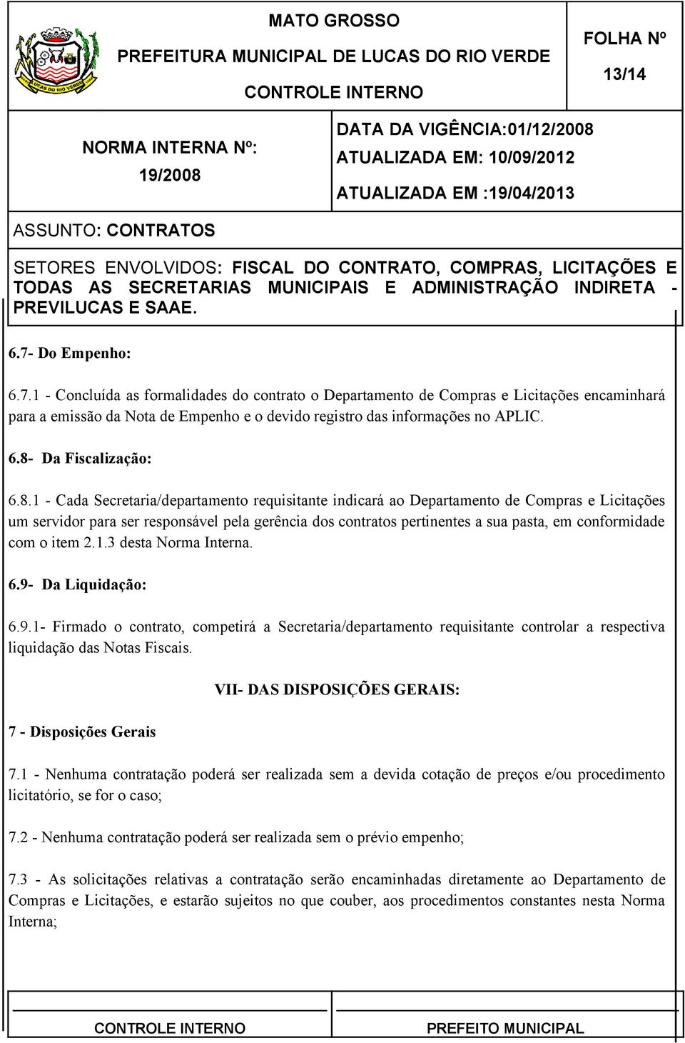 pasta, em conformidade com o item 2.1.3 desta Norma Interna. 6.9- Da Liquidação: 6.9.1- Firmado o contrato, competirá a Secretaria/departamento requisitante controlar a respectiva liquidação das Notas Fiscais.