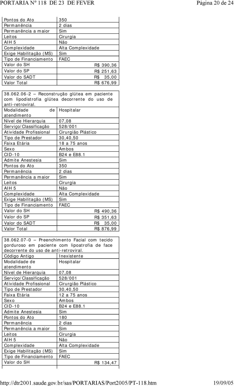 Modalidade de Hospitalar atendimento Nível de Hierarquia 07,08 Serviço/Classificação 528/001 Atividade Profissional Cirurgião Plástico Tipo de Prestador 30,40,50 Faixa Etária 18 a 75 anos Sexo Ambos