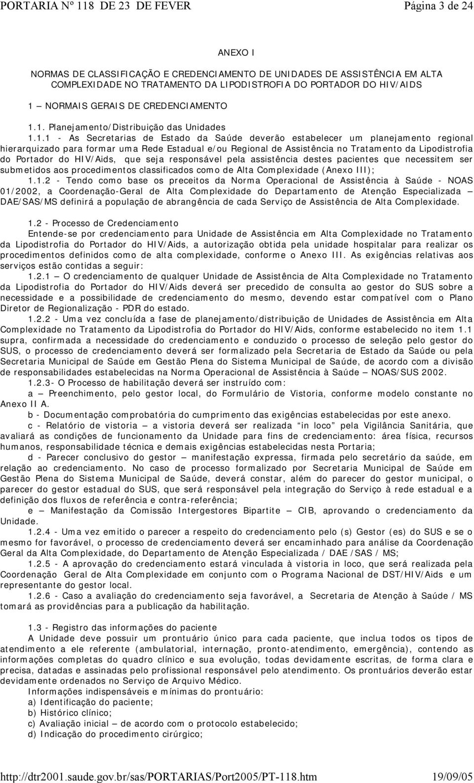 1. Planejamento/Distribuição das Unidades 1.1.1 - As Secretarias de Estado da Saúde deverão estabelecer um planejamento regional hierarquizado para formar uma Rede Estadual e/ou Regional de