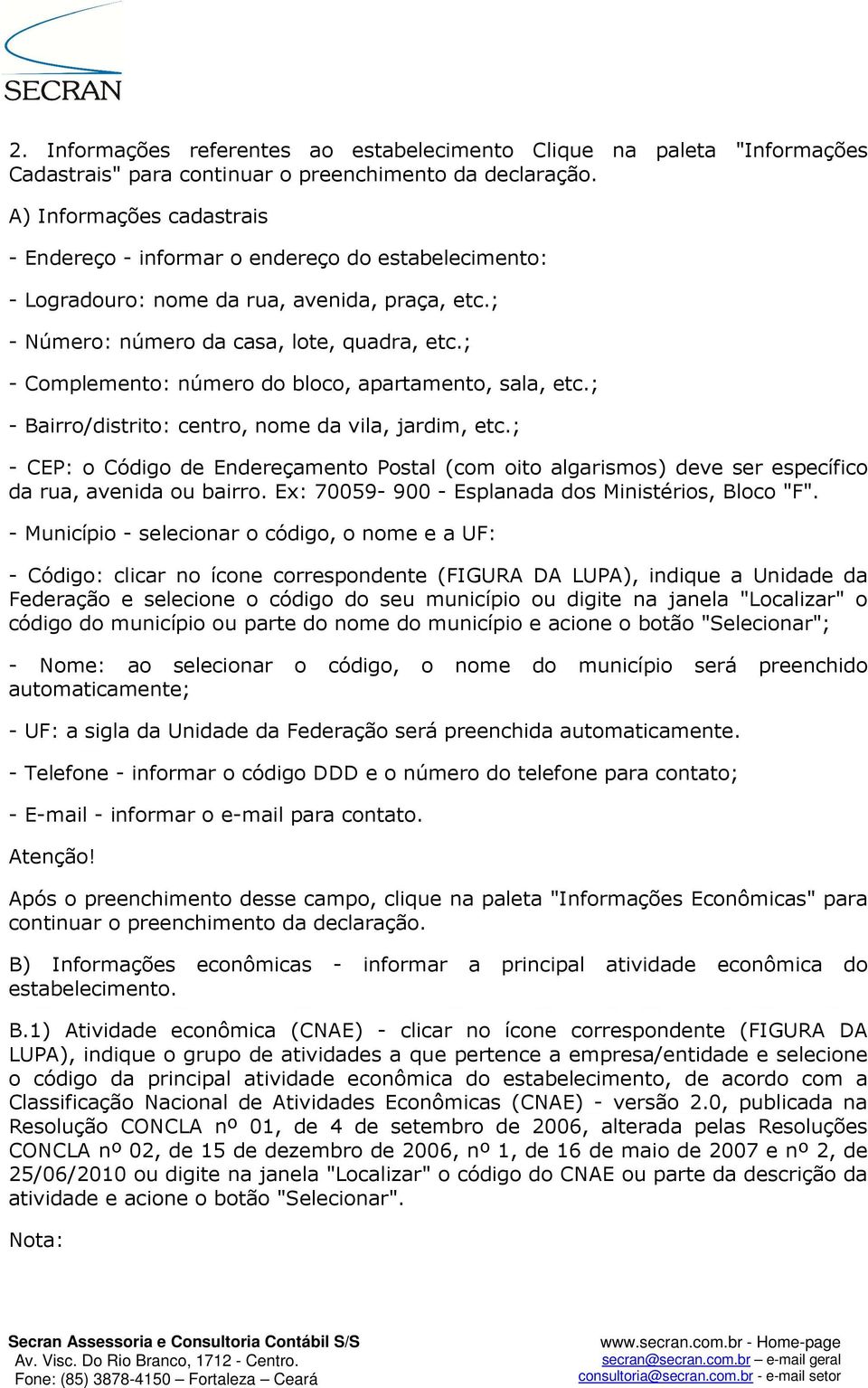 ; - Complemento: número do bloco, apartamento, sala, etc.; - Bairro/distrito: centro, nome da vila, jardim, etc.