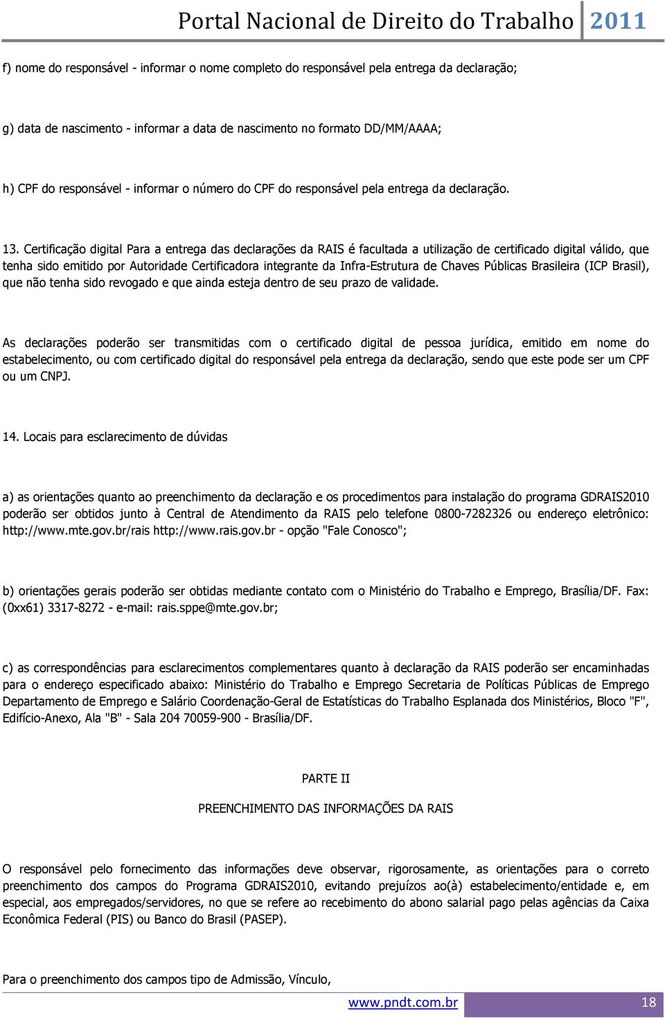 Certificação digital Para a entrega das declarações da RAIS é facultada a utilização de certificado digital válido, que tenha sido emitido por Autoridade Certificadora integrante da Infra-Estrutura