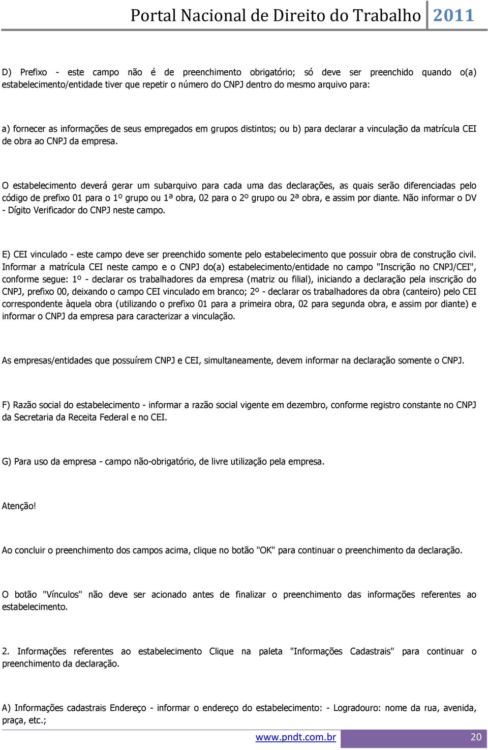 O estabelecimento deverá gerar um subarquivo para cada uma das declarações, as quais serão diferenciadas pelo código de prefixo 01 para o 1º grupo ou 1ª obra, 02 para o 2º grupo ou 2ª obra, e assim