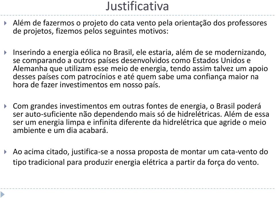 uma confiança maior na hora de fazer investimentos em nosso país. Com grandes investimentos em outras fontes de energia, o Brasil poderá ser auto-suficiente não dependendo mais só de hidrelétricas.