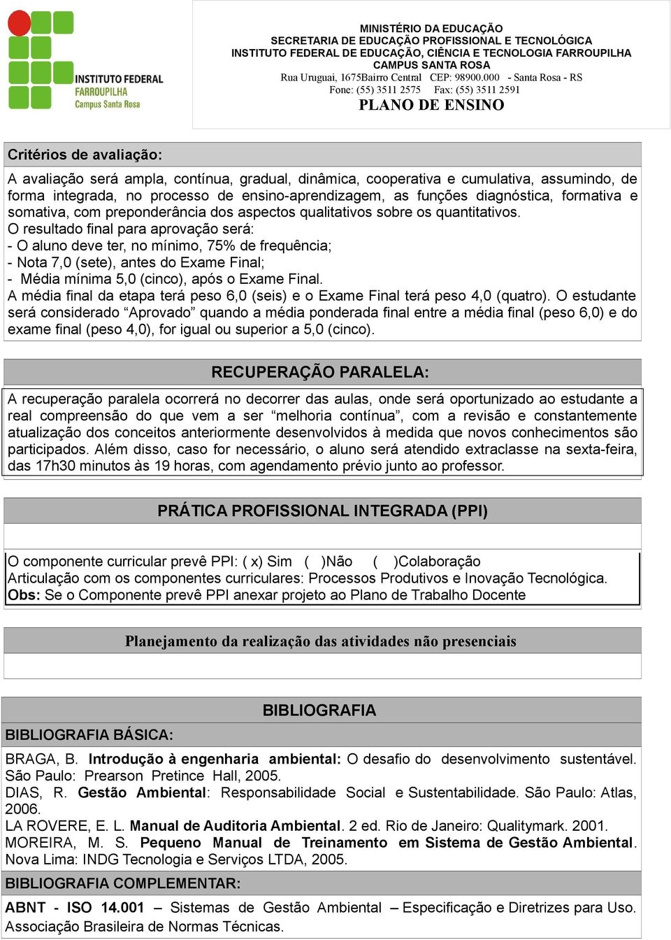 O resultado final para aprovação será: - O aluno deve ter, no mínimo, 75% de frequência; - Nota 7,0 (sete), antes do Exame Final; - Média mínima 5,0 (cinco), após o Exame Final.