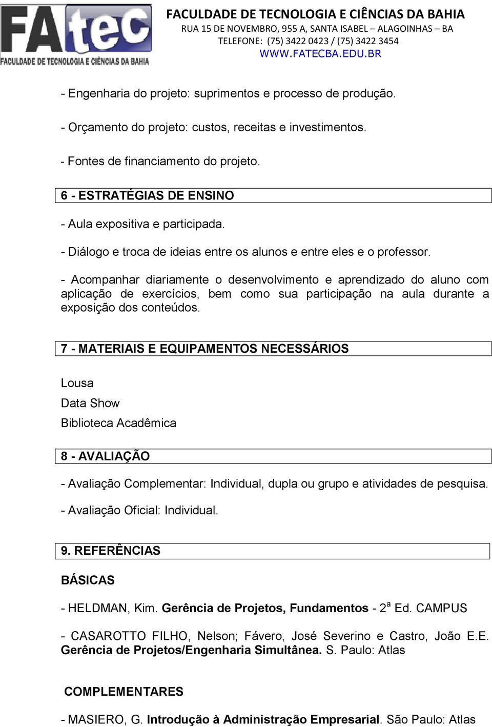 - Acompanhar diariamente o desenvolvimento e aprendizado do aluno com aplicação de exercícios, bem como sua participação na aula durante a exposição dos conteúdos.