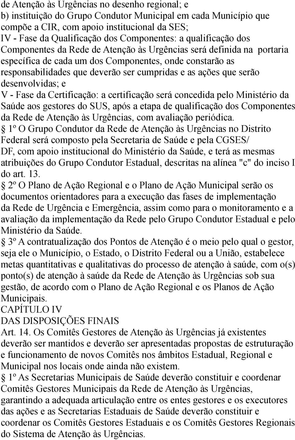 cumpridas e as ações que serão desenvolvidas; e V - Fase da Certificação: a certificação será concedida pelo Ministério da Saúde aos gestores do SUS, após a etapa de qualificação dos Componentes da