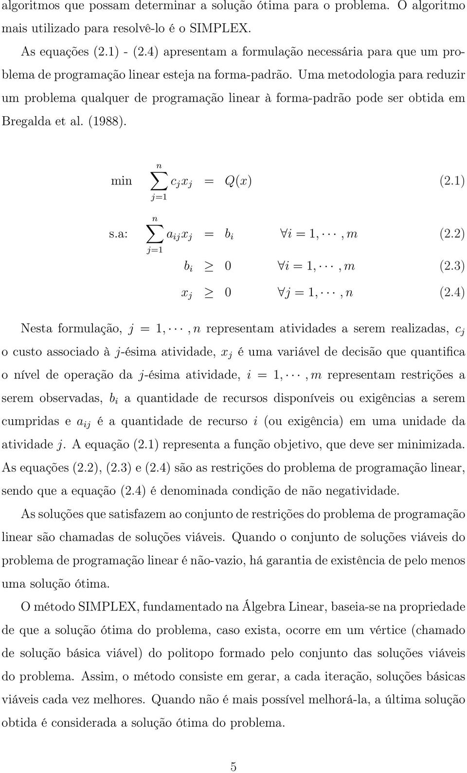 Uma metodologia para reduzir um problema qualquer de programação linear à forma-padrão pode ser obtida em Bregalda et al. (1988). min s.a: n c j x j = Q(x) (2.1) j=1 n a ij x j = b i i = 1,, m (2.