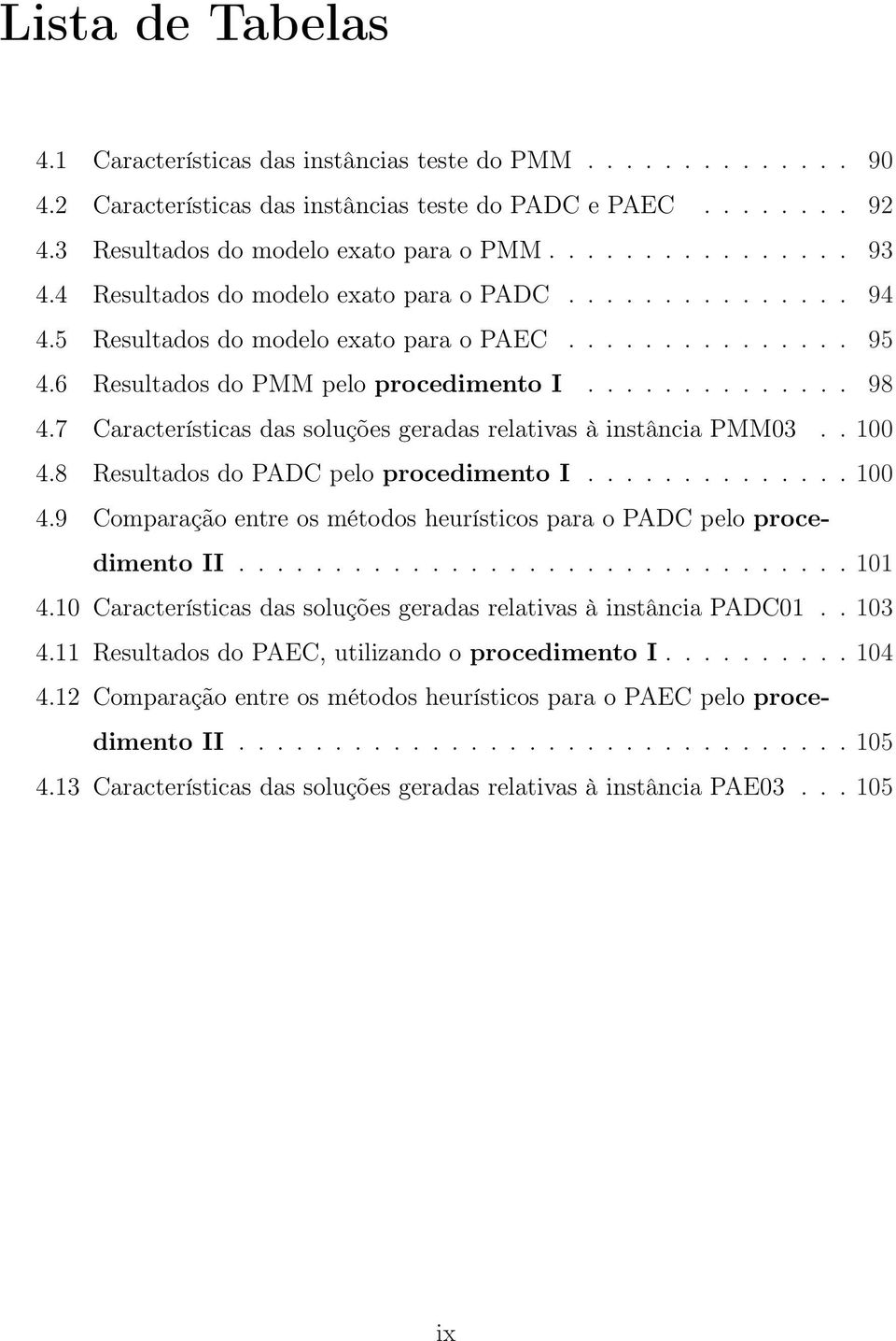 7 Características das soluções geradas relativas à instância PMM03.. 100 4.8 Resultados do PADC pelo procedimento I.............. 100 4.9 Comparação entre os métodos heurísticos para o PADC pelo procedimento II.