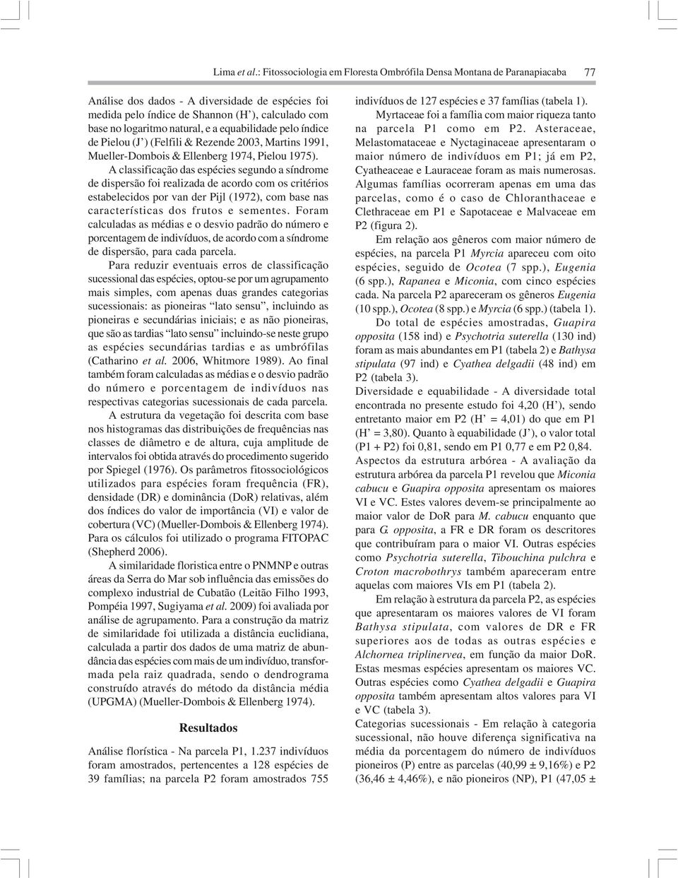 natural, e a equabilidade pelo índice de Pielou (J ) (Felfili & Rezende 2003, Martins 1991, Mueller-Dombois & Ellenberg 1974, Pielou 1975).