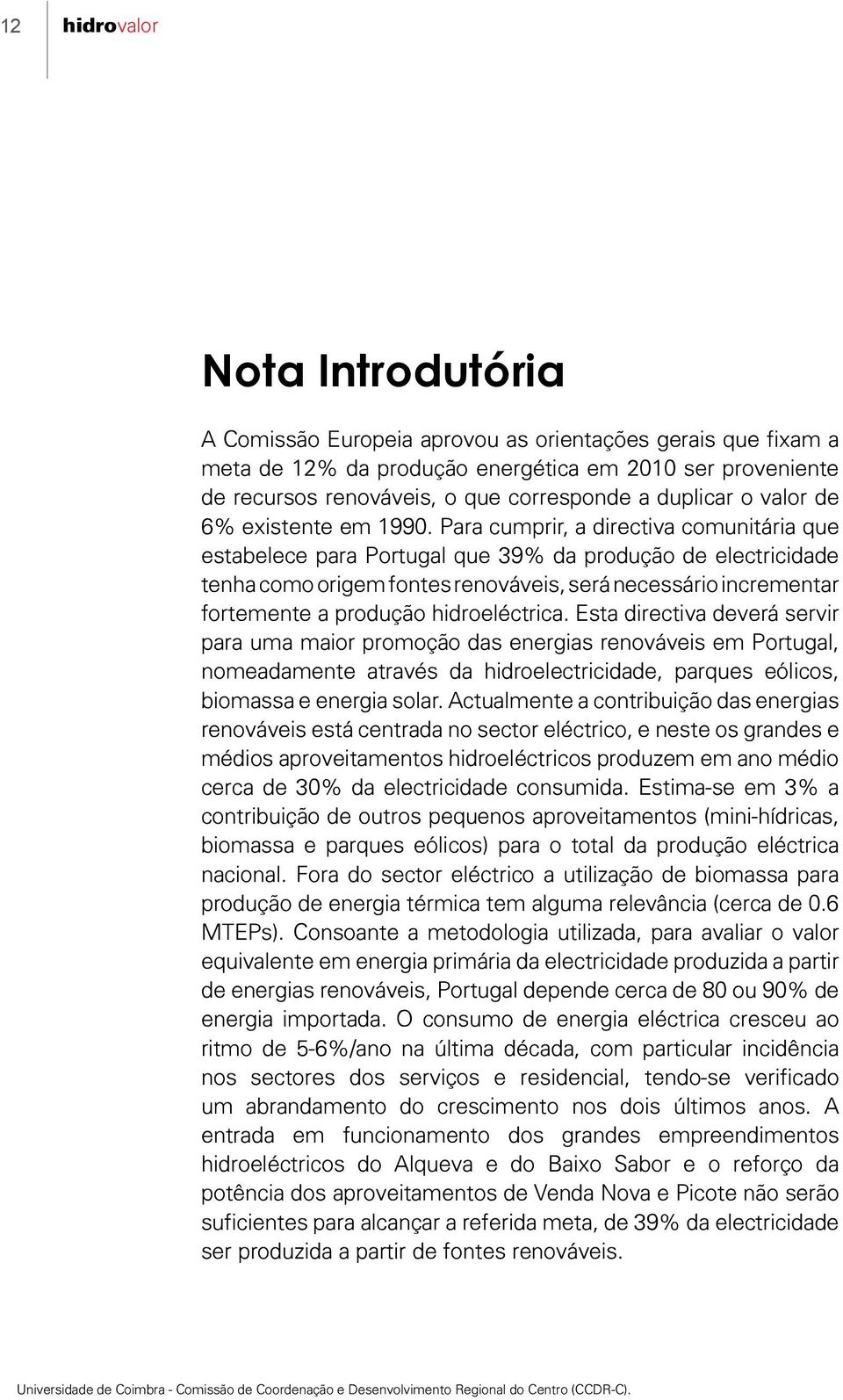 Para cumprir, a directiva comunitária que estabelece para Portugal que 39% da produção de electricidade tenha como origem fontes renováveis, será necessário incrementar fortemente a produção