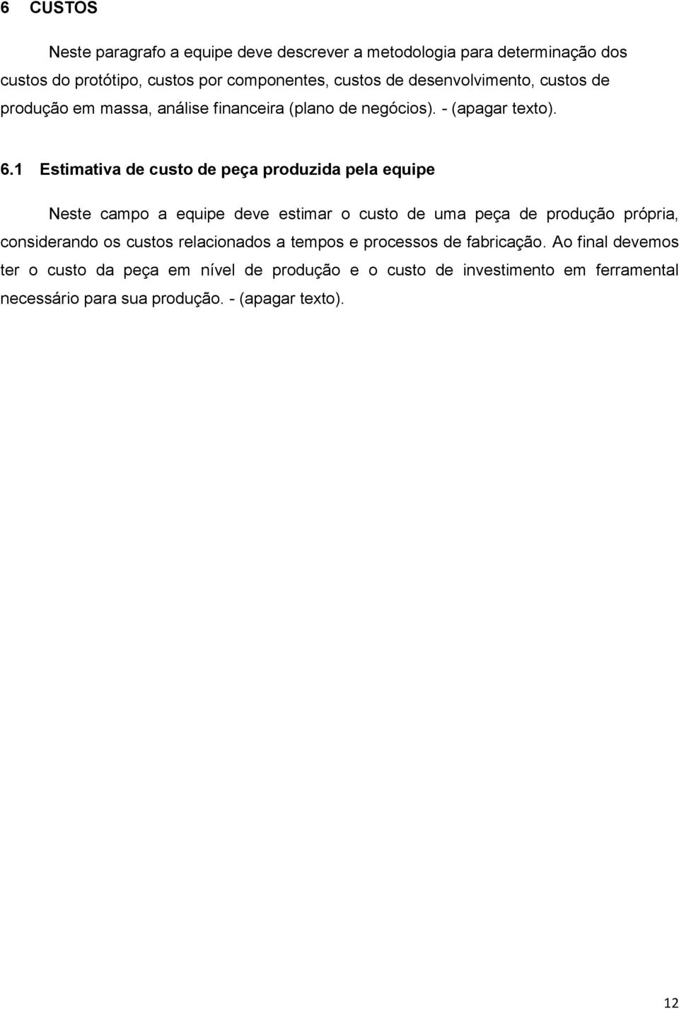 1 Estimativa de custo de peça produzida pela equipe Neste campo a equipe deve estimar o custo de uma peça de produção própria, considerando os