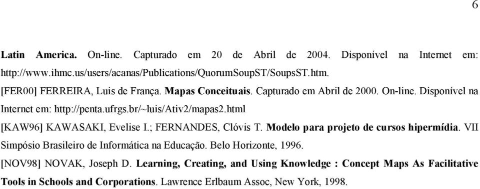 html [KAW96] KAWASAKI, Evelise I.; FERNANDES, Clóvis T. Modelo para projeto de cursos hipermídia. VII Simpósio Brasileiro de Informática na Educação.