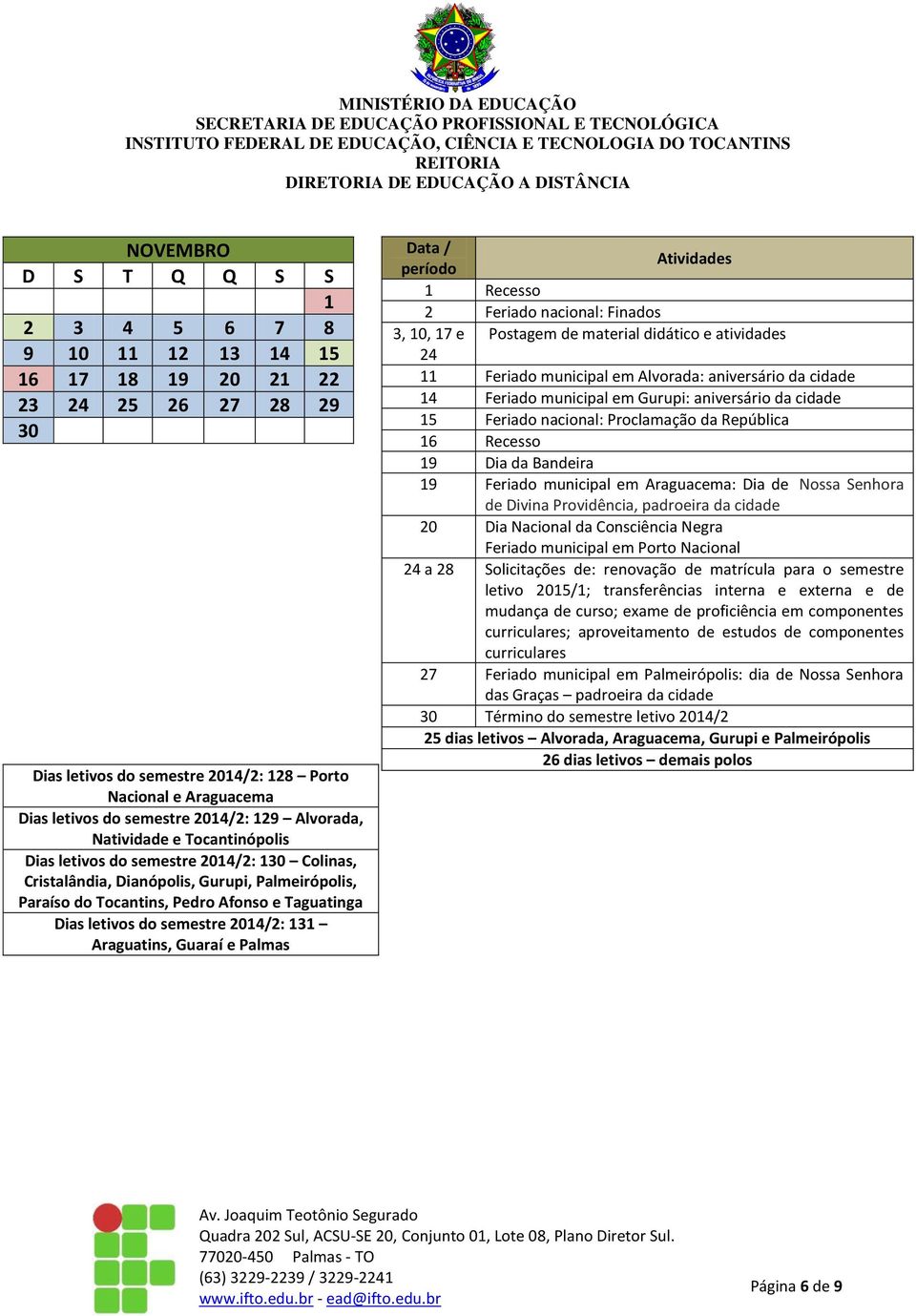 semestre 2014/2: 131 Araguatins, Guaraí e Palmas 1 Recesso 2 Feriado nacional: Finados 3, 10, 17 e Postagem de material didático e atividades 24 11 Feriado municipal em Alvorada: aniversário da