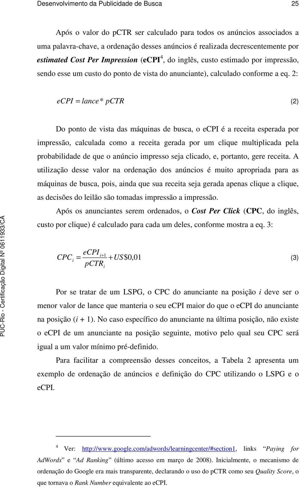 2: ecpi = lance* pctr (2) Do ponto de vista das máquinas de busca, o ecpi é a receita esperada por impressão, calculada como a receita gerada por um clique multiplicada pela probabilidade de que o