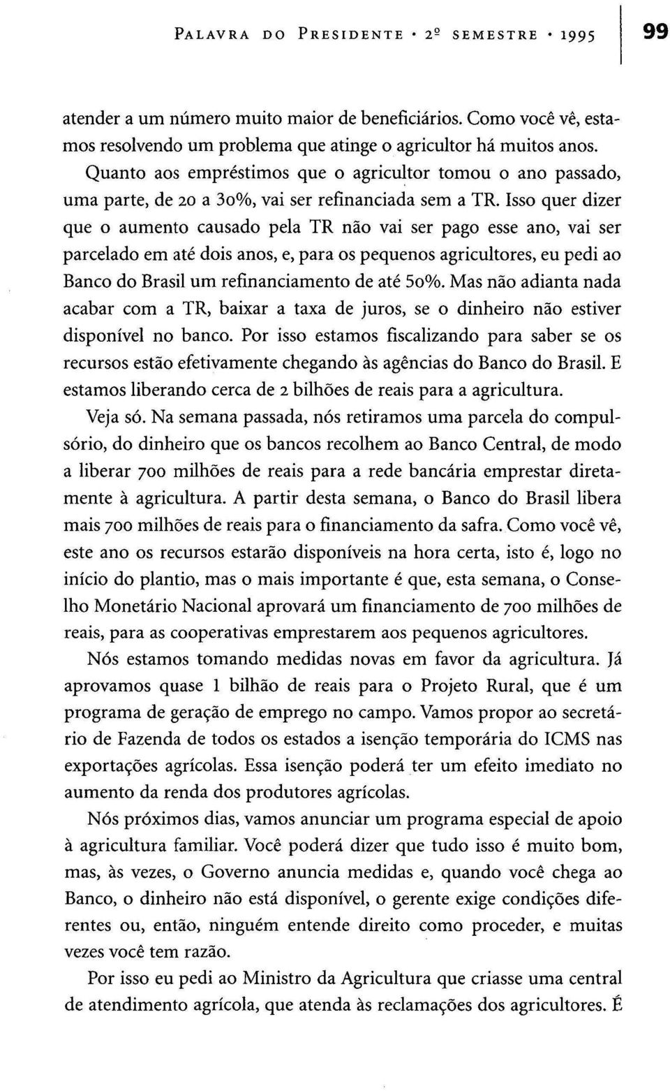 Isso quer dizer que o aumento causado pela TR não vai ser pago esse ano, vai ser parcelado em até dois anos, e, para os pequenos agricultores, eu pedi ao Banco do Brasil um refinanciamento de até 5o%.