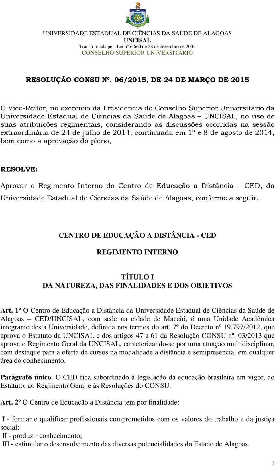 regimentais, considerando as discussões ocorridas na sessão extraordinária de 24 de julho de 2014, continuada em 1º e 8 de agosto de 2014, bem como a aprovação do pleno, RESOLVE: Aprovar o Regimento