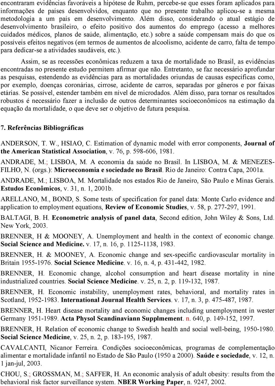 ) sobre a saúde compensam mas do que os possíves efetos negatvos (em termos de aumentos de alcoolsmo, acdente de carro, falta de tempo para dedcar-se a atvdades saudáves, etc.). Assm, se as recessões econômcas reduzem a taxa de mortaldade no Brasl, as evdêncas encontradas no presente estudo permtem afrmar que não.