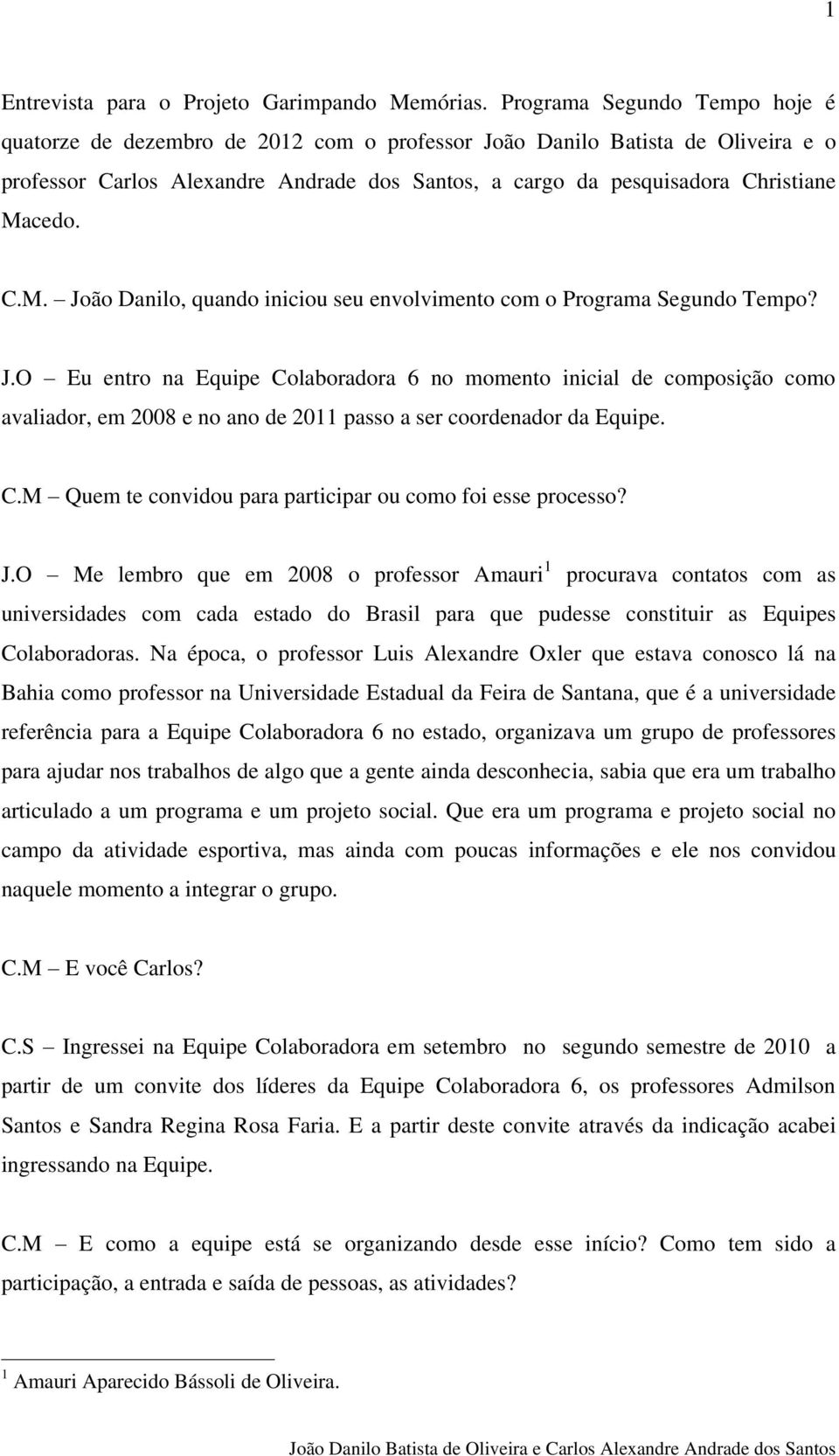 C.M. João Danilo, quando iniciou seu envolvimento com o Programa Segundo Tempo? J.O Eu entro na Equipe Colaboradora 6 no momento inicial de composição como avaliador, em 2008 e no ano de 2011 passo a ser coordenador da Equipe.