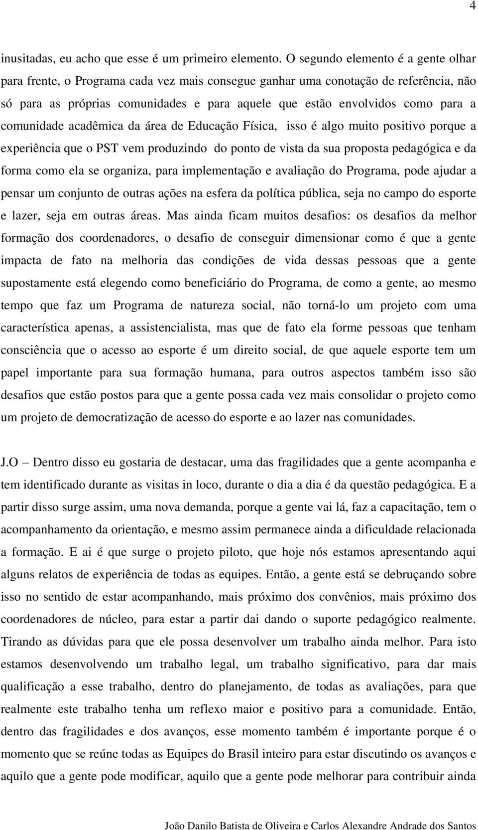 a comunidade acadêmica da área de Educação Física, isso é algo muito positivo porque a experiência que o PST vem produzindo do ponto de vista da sua proposta pedagógica e da forma como ela se