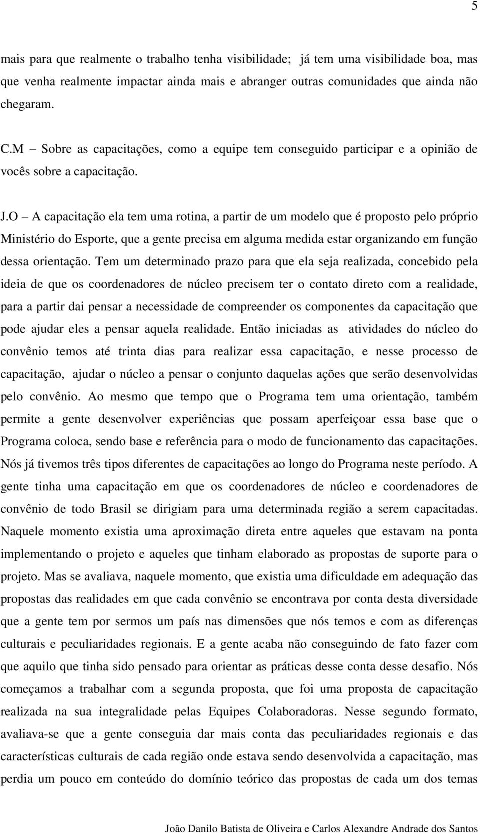 O A capacitação ela tem uma rotina, a partir de um modelo que é proposto pelo próprio Ministério do Esporte, que a gente precisa em alguma medida estar organizando em função dessa orientação.