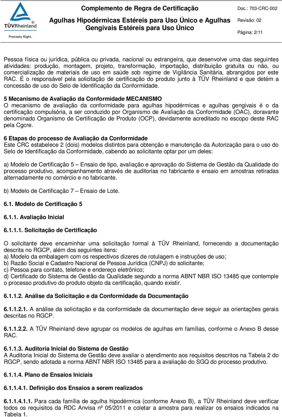 É o responsável pela solicitação de certificação do produto junto à TÜV Rheinland e que detém a concessão de uso do Selo de Identificação da Conformidade.