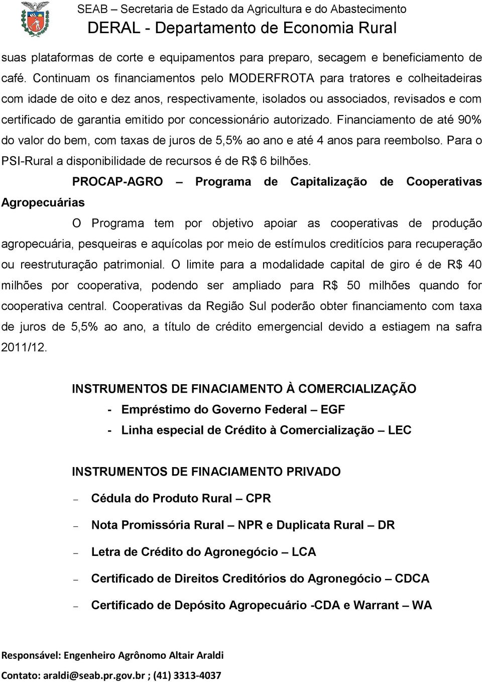 concessionário autorizado. Financiamento de até 90% do valor do bem, com taxas de juros de 5,5% ao ano e até 4 anos para reembolso. Para o PSI-Rural a disponibilidade de recursos é de R$ 6 bilhões.