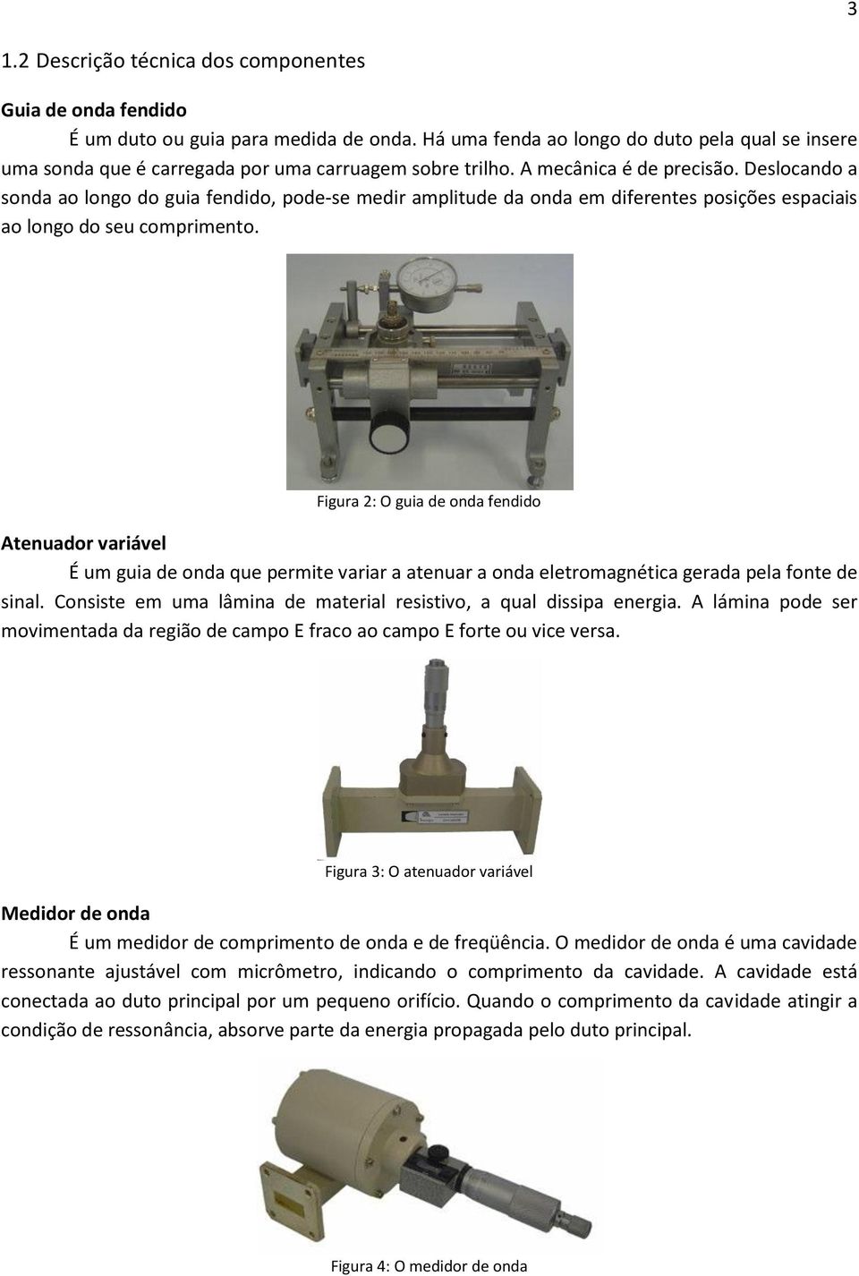 Deslocando a sonda ao longo do guia fendido, pode-se medir amplitude da onda em diferentes posições espaciais ao longo do seu comprimento.