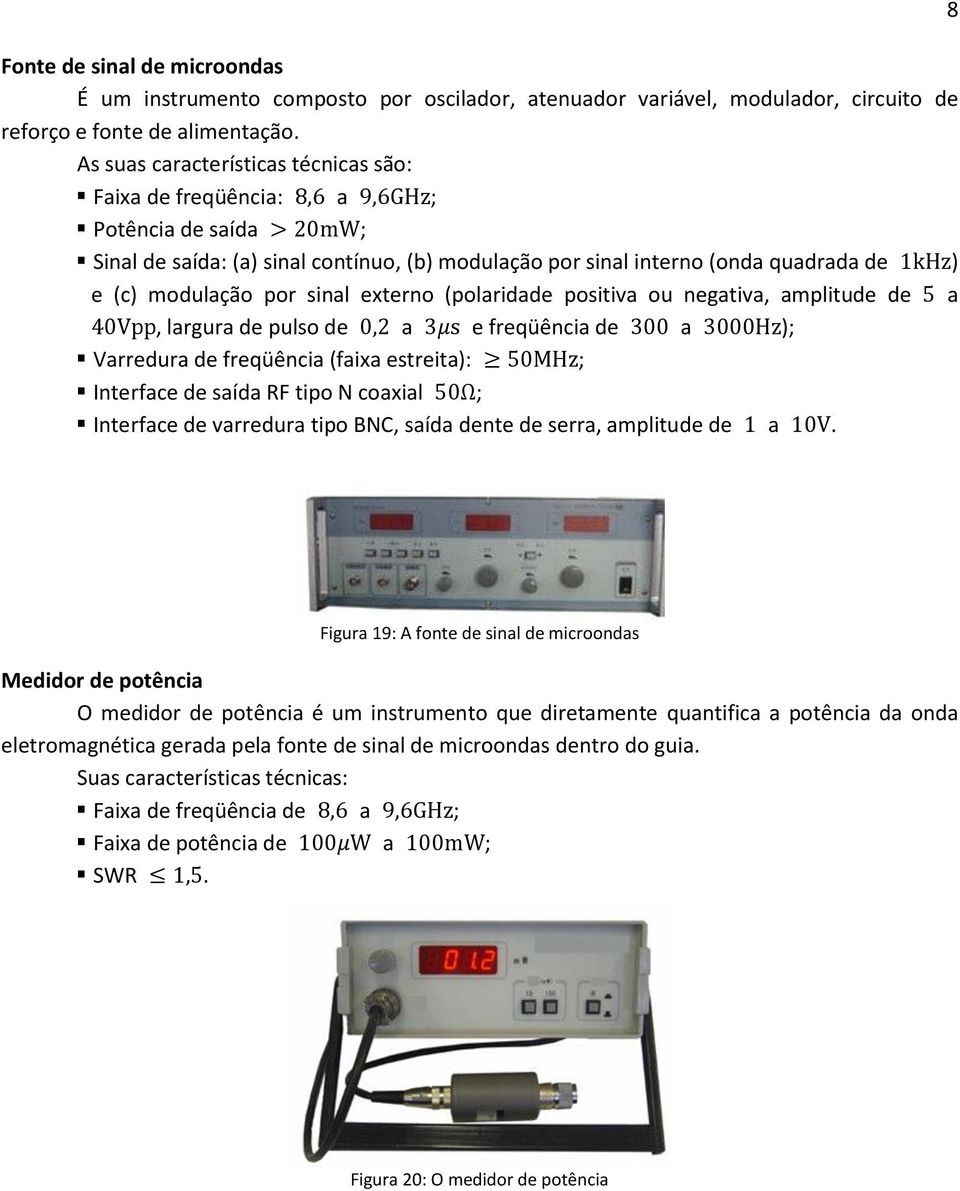 modulação por sinal externo (polaridade positiva ou negativa, amplitude de 5 a 40Vpp, largura de pulso de 0,2 a 3μs e freqüência de 300 a 3000Hz); Varredura de freqüência (faixa estreita): 50MHz;