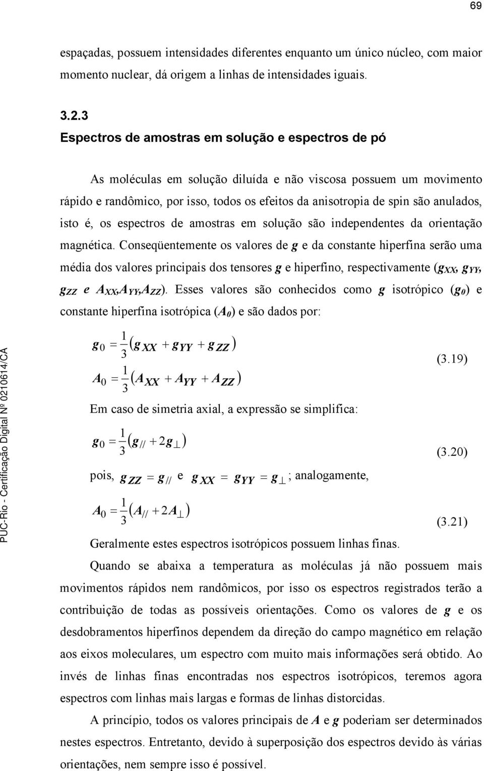 anulados, isto é, os espectros de amostras em solução são independentes da orientação magnética.