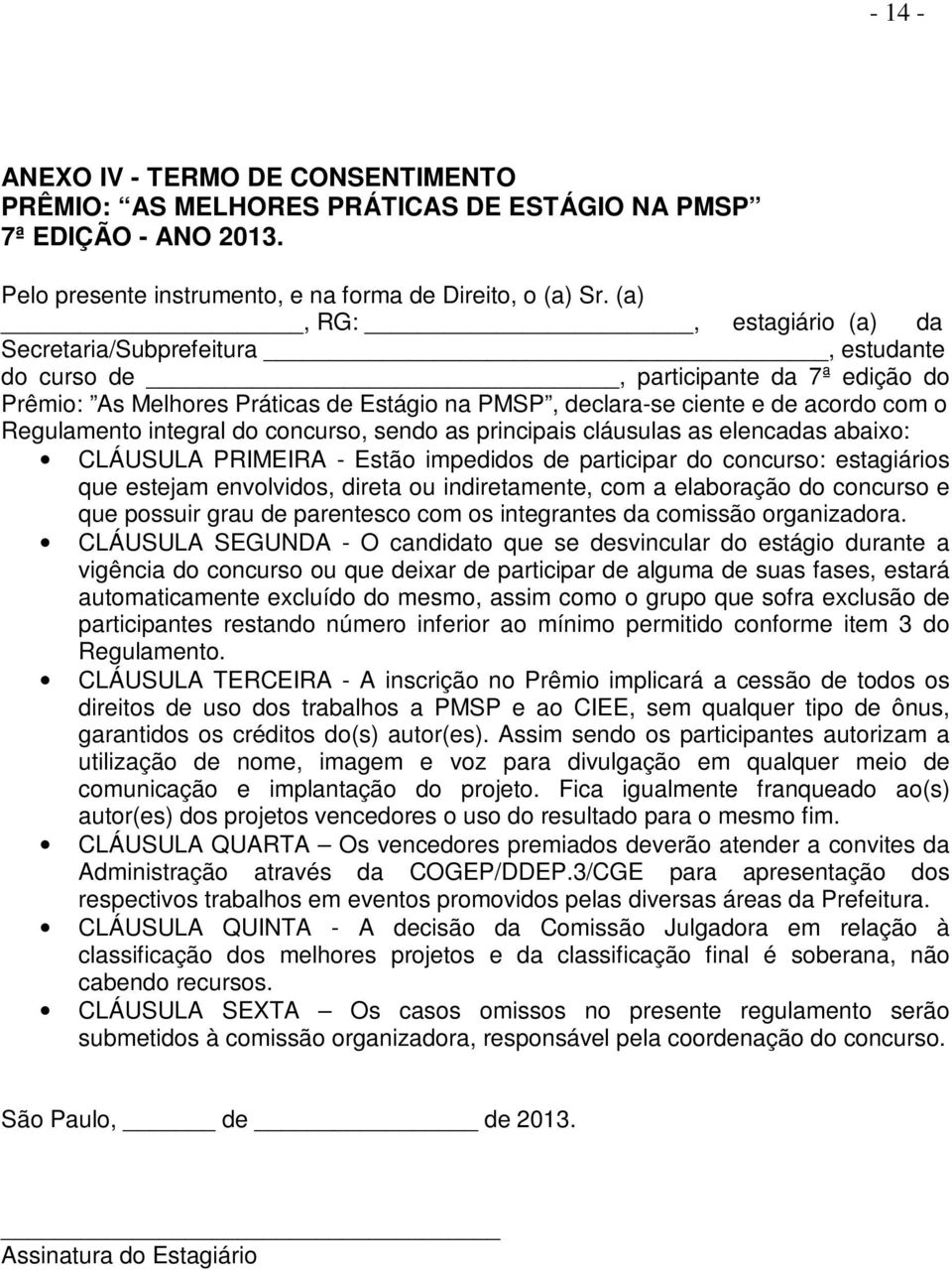 Regulamento integral do concurso, sendo as principais cláusulas as elencadas abaixo: CLÁUSULA PRIMEIRA - Estão impedidos de participar do concurso: estagiários que estejam envolvidos, direta ou