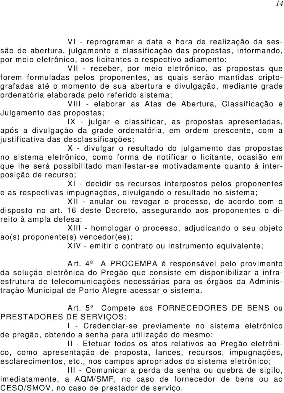 referido sistema; VIII - elaborar as Atas de Abertura, Classificação e Julgamento das propostas; IX - julgar e classificar, as propostas apresentadas, após a divulgação da grade ordenatória, em ordem