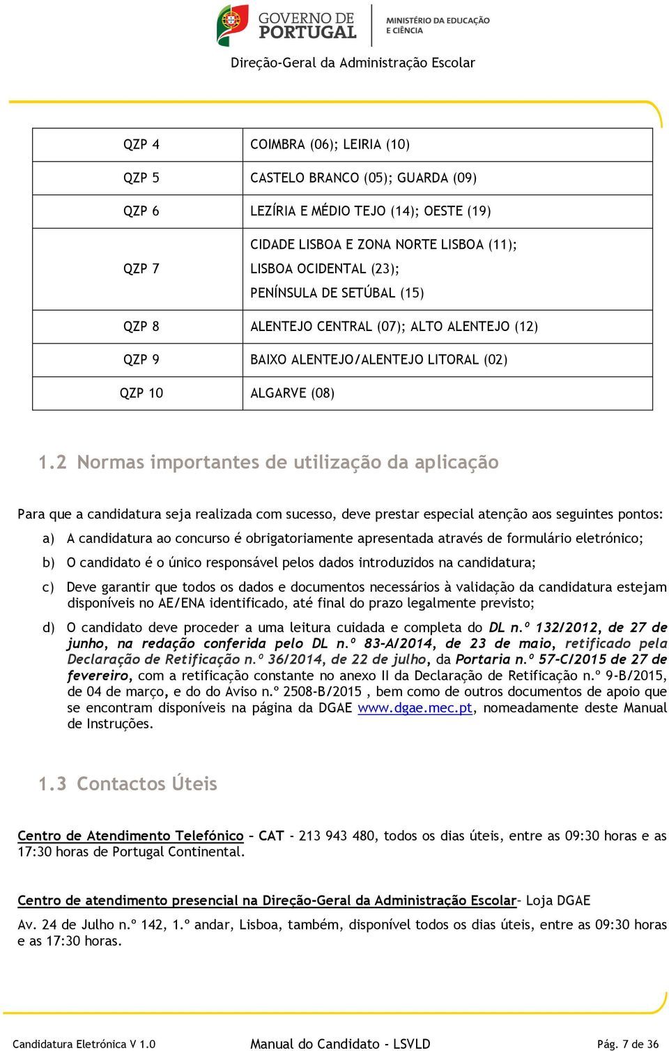 2 Normas importantes de utilização da aplicação Para que a candidatura seja realizada com sucesso, deve prestar especial atenção aos seguintes pontos: a) A candidatura ao concurso é obrigatoriamente