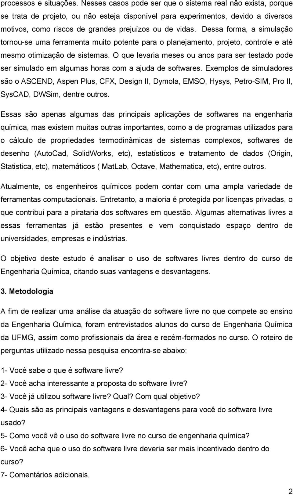 Dessa forma, a simulação tornou-se uma ferramenta muito potente para o planejamento, projeto, controle e até mesmo otimização de sistemas.