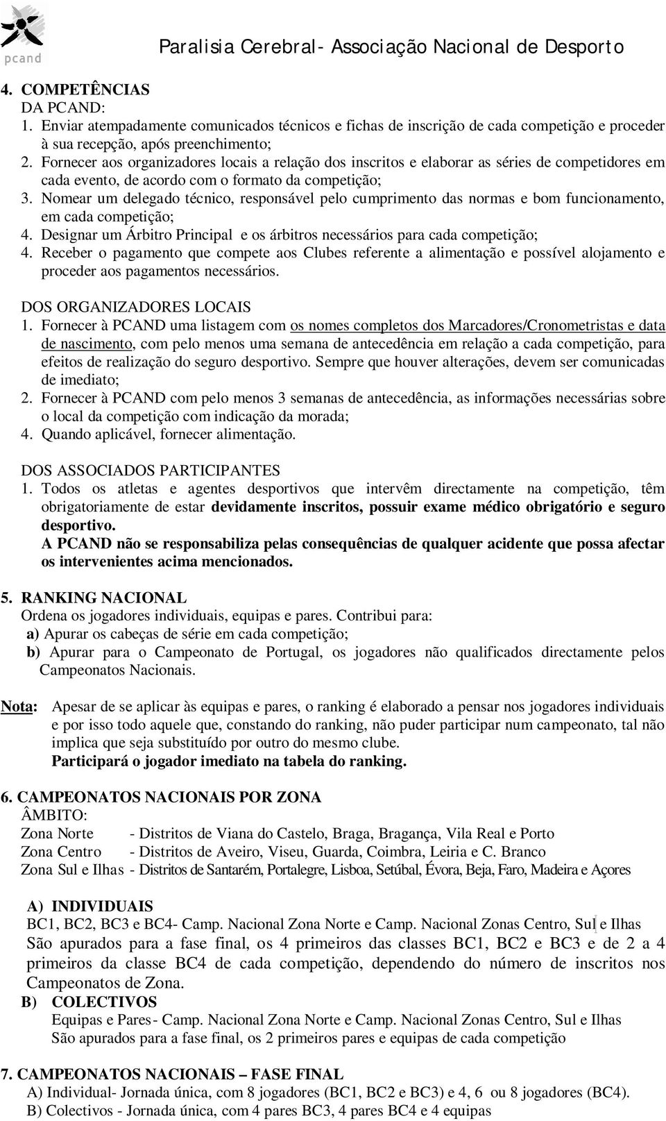 Nomear um delegado técnico, responsável pelo cumprimento das normas e bom funcionamento, em cada competição; 4. Designar um Árbitro Principal e os árbitros necessários para cada competição; 4.