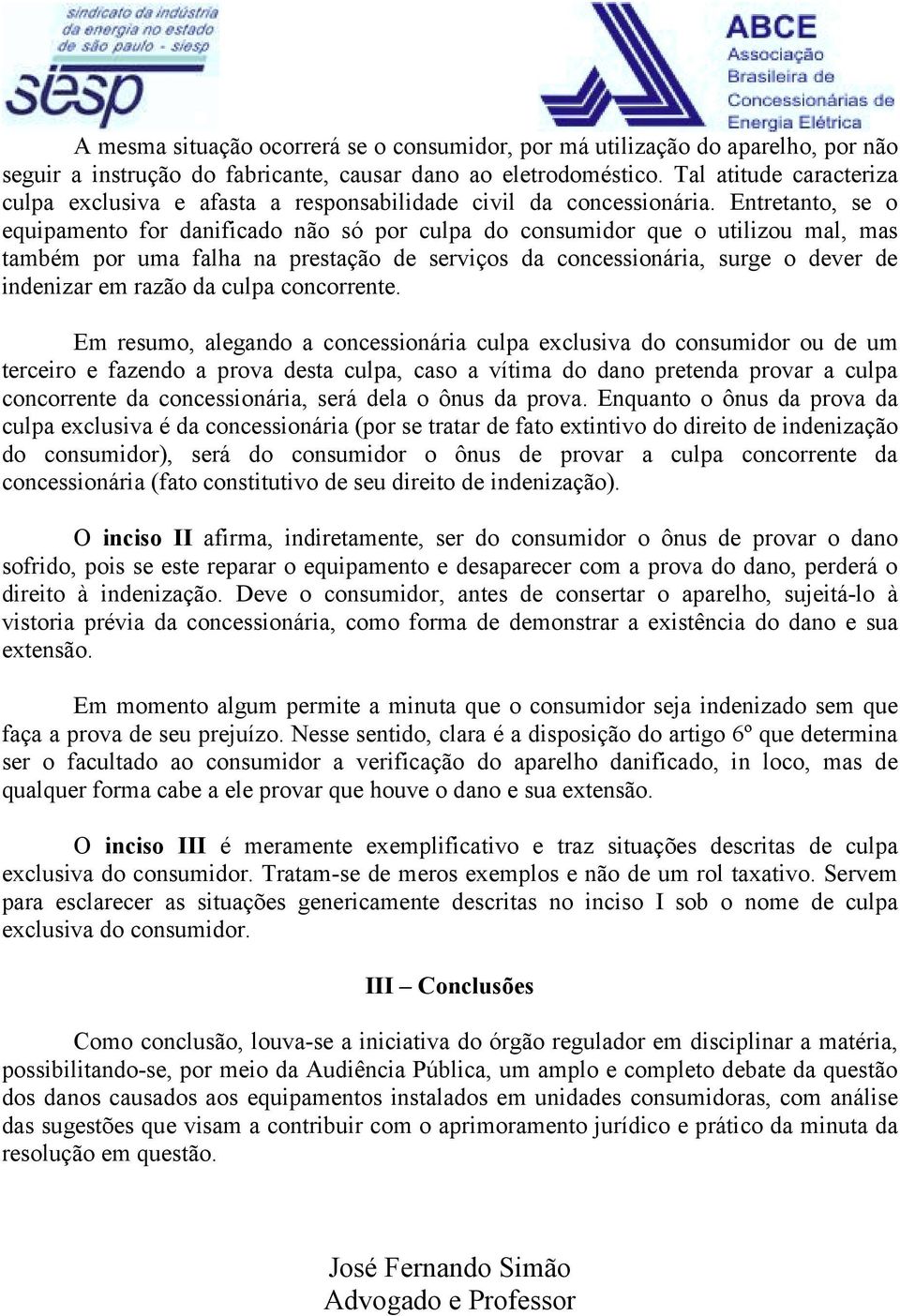 Entretanto, se o equipamento for danificado não só por culpa do consumidor que o utilizou mal, mas também por uma falha na prestação de serviços da concessionária, surge o dever de indenizar em razão