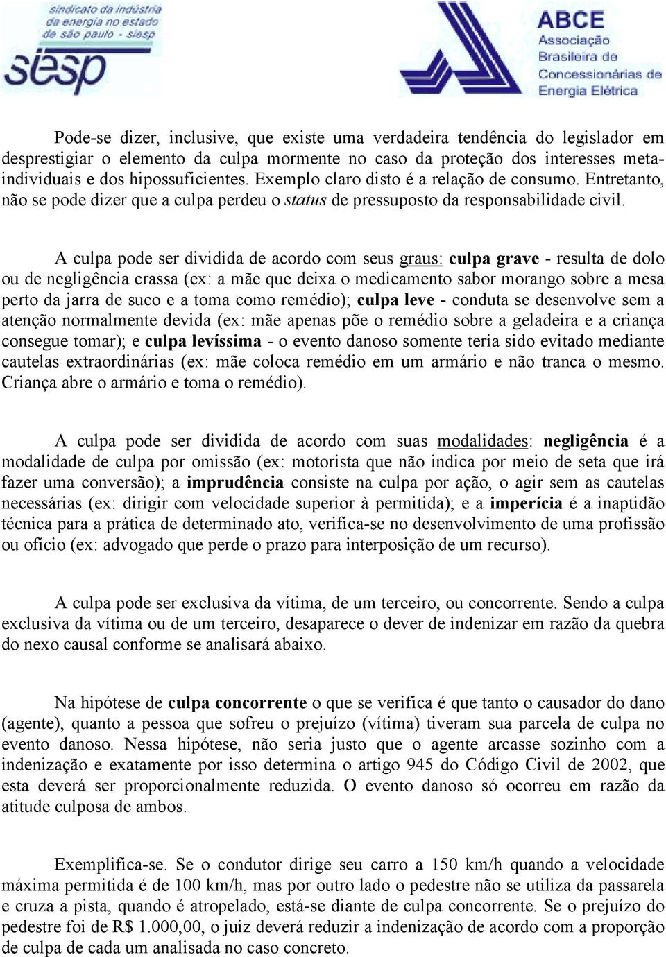 A culpa pode ser dividida de acordo com seus graus: culpa grave - resulta de dolo ou de negligência crassa (ex: a mãe que deixa o medicamento sabor morango sobre a mesa perto da jarra de suco e a