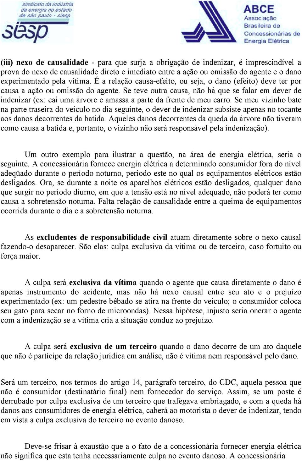 Se teve outra causa, não há que se falar em dever de indenizar (ex: cai uma árvore e amassa a parte da frente de meu carro.