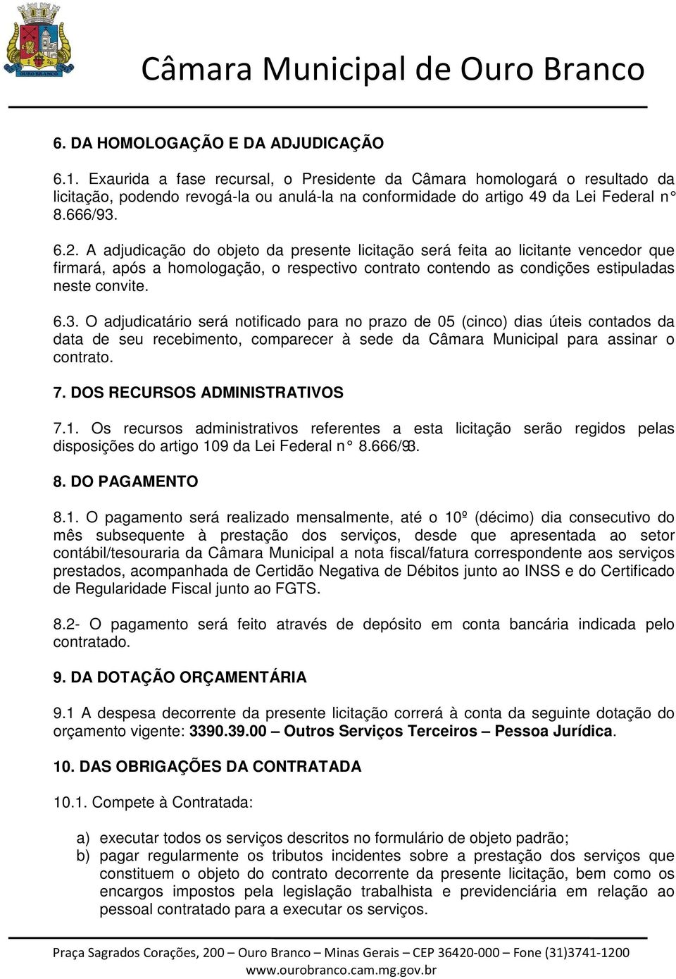 A adjudicação do objeto da presente licitação será feita ao licitante vencedor que firmará, após a homologação, o respectivo contrato contendo as condições estipuladas neste convite. 6.3.