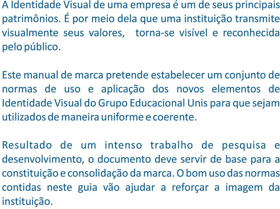 Este manual de marca pretende estabelecer um conjunto de normas de uso e aplicação dos novos elementos de Identidade Visual do Grupo Educacional Unis para